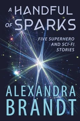 A Handful of Sparks: Five Superhero and Sci-Fi Stories