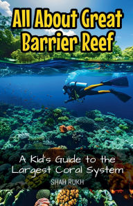 Title: All About Great Barrier Reef: A Kid's Guide to the Largest Coral System, Author: Shah Rukh