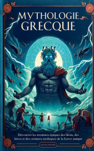 Title: Mythologie Grecque: Dï¿½couvrez les Aventures ï¿½piques des Dieux, des Hï¿½ros et des Crï¿½atures Mythiques de la Grï¿½ce Antique, Author: Oliver Polmer