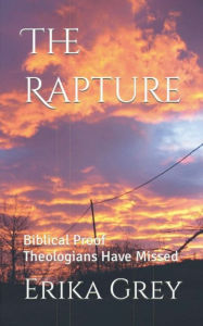 Title: The Rapture: Biblical Proof Theologians Have Missed, Author: Erika Grey