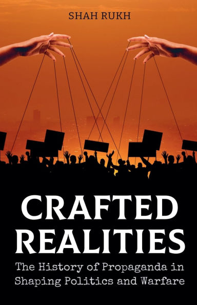 Crafted Realities: The History of Propaganda Shaping Politics and Warfare