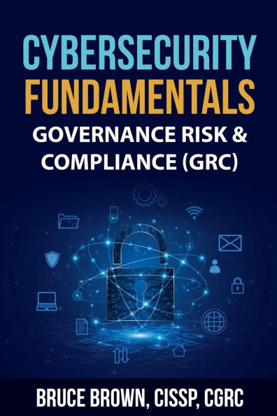 Cybersecurity Fundamentals: Governance Risk & Compliance (GRC)