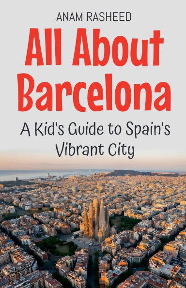 All About Barcelona: A Kid's Guide to Spain's Vibrant City