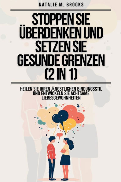 Stoppen Sie ï¿½berdenken und setzen Sie gesunde Grenzen (2 in 1): Heilen Sie Ihren ï¿½ngstlichen Bindungsstil und entwickeln Sie achtsame Liebesgewohnheiten