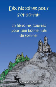 Title: Dix histoires pour s'endormir: 10 histoires courtes pour une bonne nuit de sommeil, Author: Rosalie Jacquette