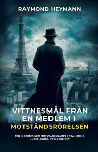 Title: Vittnesmï¿½l frï¿½n en medlem i motstï¿½ndsrï¿½relsen, Author: Raymond Heymann