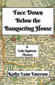Title: Face Down Below the Banqueting House, Author: Kathy Lynn Emerson