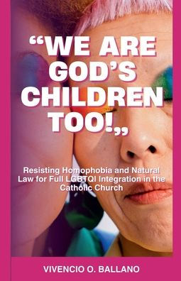 "We are God's Children Too!": Resisting Homophobia and Natural Law for Full LGBTQI Integration the Catholic Church