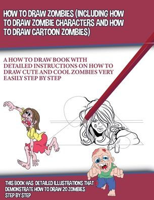 How to Draw Zombies (Including How to Draw Zombie Characters and How to Draw Cartoon Zombies)