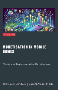 Title: Monetisation in Mobile Games: Theory and Implementation Development, Author: Kameron Hussain