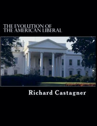Title: The Evolution of the American Liberal, Author: Richard Castagner