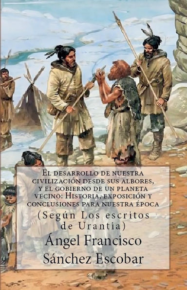 El Desarrollo de Nuestra Civilizaciï¿½n Desde Sus Albores Y El Gobierno de Un Planeta Vecino: HISTORIA, EXPOSICIï¿½N Y REFLEXIONES PARA NUESTRA ï¿½POCA (Segï¿½n Los escritos de urantia)