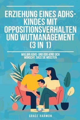 Erziehung eines ADHS-Kindes mit Oppositionsverhalten und Wutmanagement (3 in 1): Was Ihr ADHS- und ODD-Kind sich wï¿½nscht, dass Sie wï¿½ssten