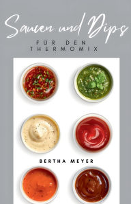 Title: Saucen und Dips Fï¿½r den Thermomix, Author: Bertha Meyer