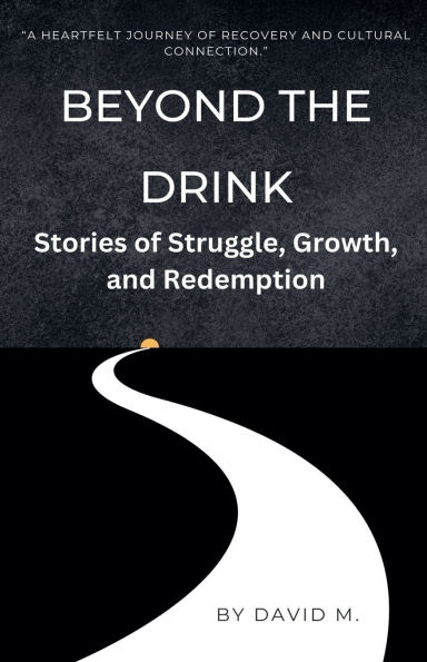 Beyond the Drink: Stories of Struggle, Growth, and Redemption