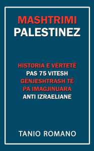 Title: Mashtrimi Palestinez: Historia e vï¿½rtetï¿½ pas 75 vitesh gï¿½njeshtrash tï¿½ pa imagjinuara anti izraeliane, Author: Tanio Romano