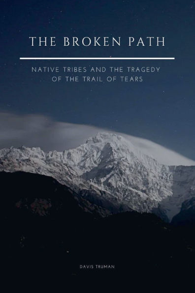 the Broken Path Native Tribes and Tragedy of Trail Tears