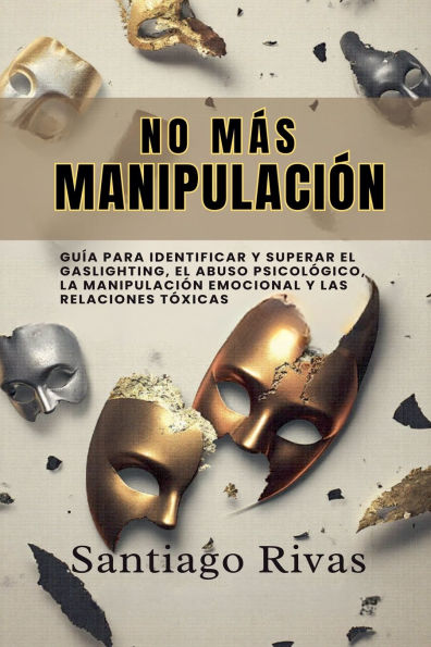 No Mï¿½s Manipulaciï¿½n - Cï¿½mo Escapar del Abuso Invisible, La Manipulaciï¿½n, Las Personas Tï¿½xicas y Pasivo-Agresivas y Alcanzar la Libertad Emocional