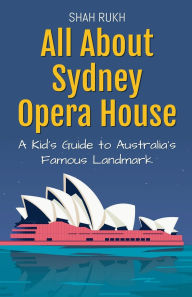 Title: All About Sydney Opera House: A Kid's Guide to Australia's Famous Landmark, Author: Shah Rukh