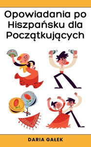 Title: Opowiadania po Hiszpańsku dla Początkujących, Author: Daria Galek