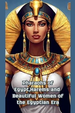 Pharaohs of Egypt, Harems and Beautiful Women the Egyptian Era