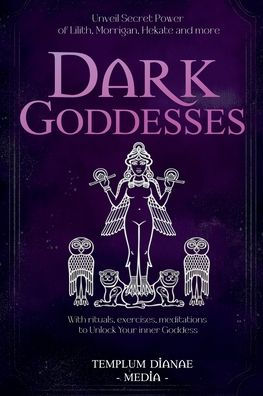 Dark Goddesses: Unveil Secret Power of Lilith, Morrigan, Hekate and more, With rituals, exercises, meditations to Unlock Your inner Goddess