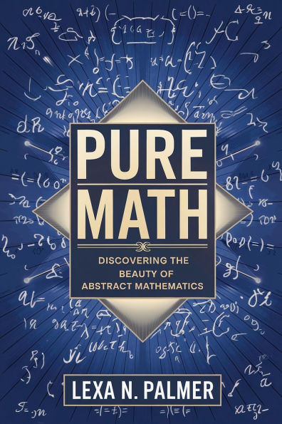 Pure Math: Discovering the Beauty of Abstract Mathematics