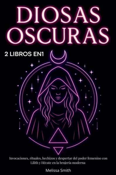 Diosas Oscuras: Invocaciones, rituales, hechizos y despertar del poder femenino con Lilith y Hï¿½cate en la brujerï¿½a moderna - 2 libros en 1