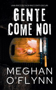 Title: Gente Come Noi: Una Raccolta di Racconti Oscuri, Author: Meghan O'Flynn