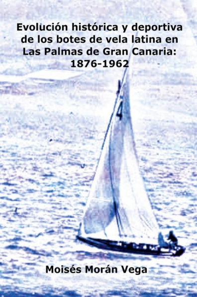 Evoluciï¿½n deportiva e histï¿½rica de los botes de vela latina en Las Palmas de Gran Canaria: 1876-1962