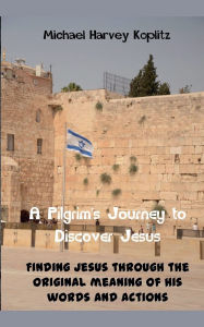 Title: A Pilgrams' Journey to Discovering Jesus, Author: Michael Harvey Koplitz