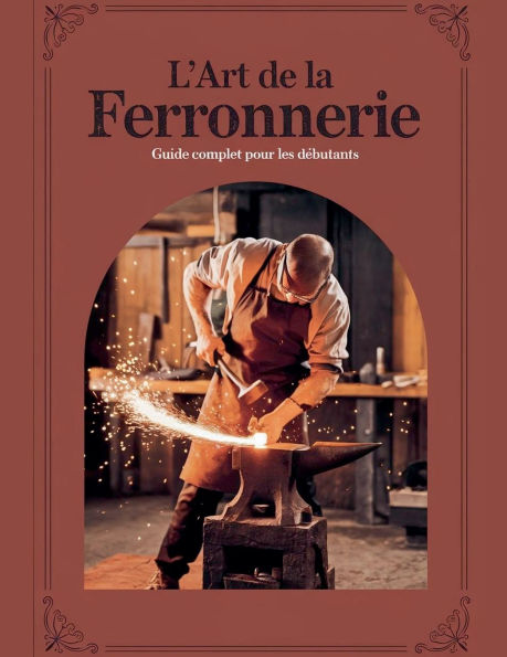 L'ART DE LA FERRONNERIE Guide Complet pour les Dï¿½butants