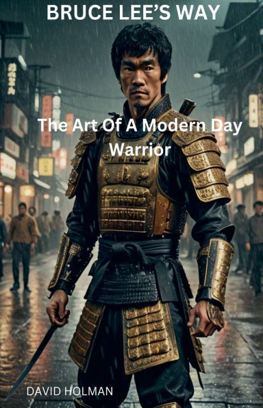 Bruce Lee's Way: The Art Of A Modern Day Warrior