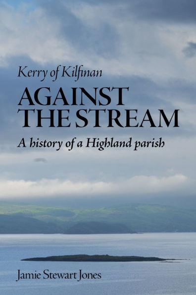 Against the Stream: Kerry of Kilfinan. History a Highland Parish