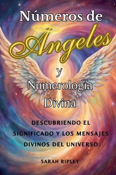 Nï¿½meros de Angeles y Numerologï¿½a Divina: Descubriendo el Significado y Los Mensajes Divinos del Universo