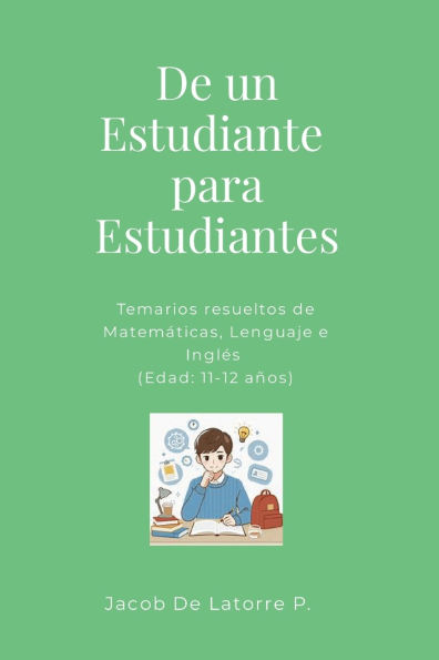 De un Estudiante para Estudiantes: Temarios resueltos de Matemï¿½ticas, Lenguaje e Inglï¿½s (Edad: 11-12 aï¿½os)