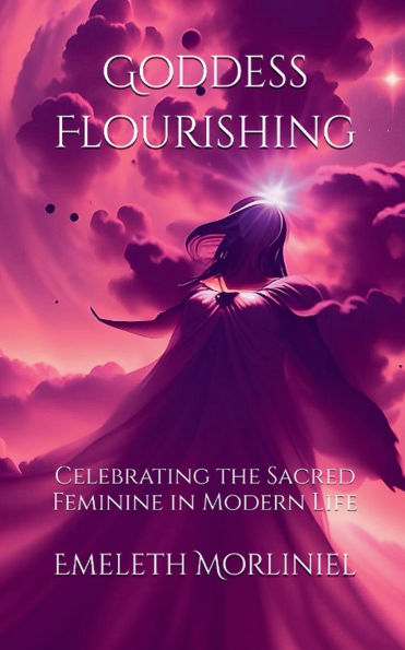 Goddess Flourishing: Celebrating the Sacred Feminine Modern Life