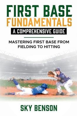 First Base Fundamentals a Comprehensive Guide: MASTERING FIRST BASE FROM FIELDING TO HITTING (The Ultimate Baseball Mastery Series Mastering Every Position and Aspect of Baseball)