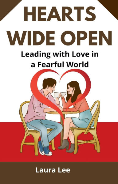 Hearts Wide Open: Leading with Love a Fearful World