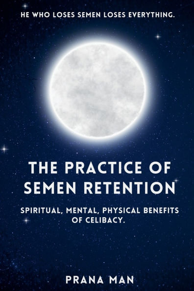 The Practice of Semen Retention: Spiritual, Mental, Physical Benefits Celibacy