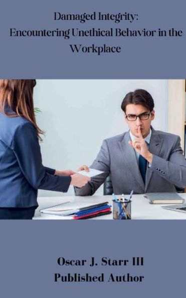 Damaged Integrity: Encountering Unethical Behavior in the Workplace:
