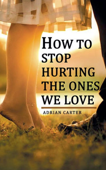 How to stop hurting the ones we love