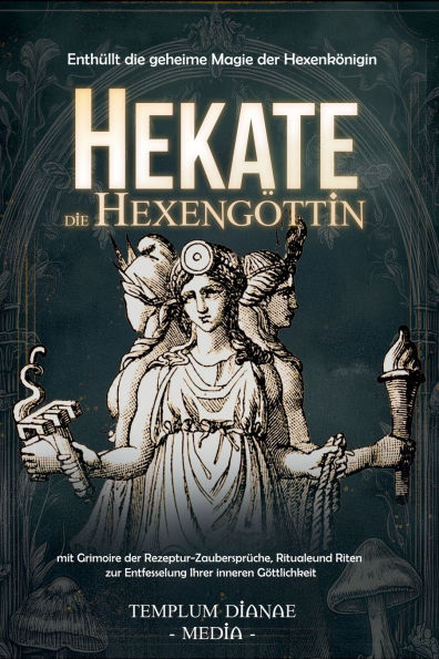 Hekate die Hexengï¿½ttin: Enthï¿½llt die geheime Magie der Hexenkï¿½nigin, mit Grimoire der Rezeptur-Zaubersprï¿½che, Rituale und Riten