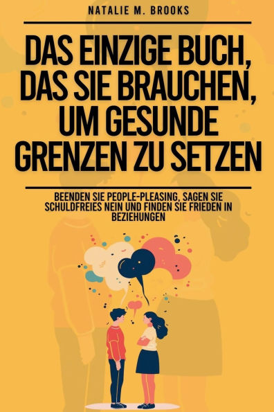 das einzige Buch, Sie brauchen, um gesunde Grenzen zu setzen: Beenden People-Pleasing, sagen schuldfreies Nein und finden Frieden Beziehungen