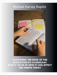 Title: Examining the Book of the Revelation by Symbolism, Author: Michael Harvey Koplitz