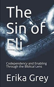 Title: The Sin of Eli: Codependency and Enabling through the Biblical Lens, Author: Erika Grey