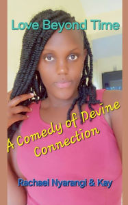 Title: Love Beyond Time A Comedy of Divine Connection, Author: Kayumba David