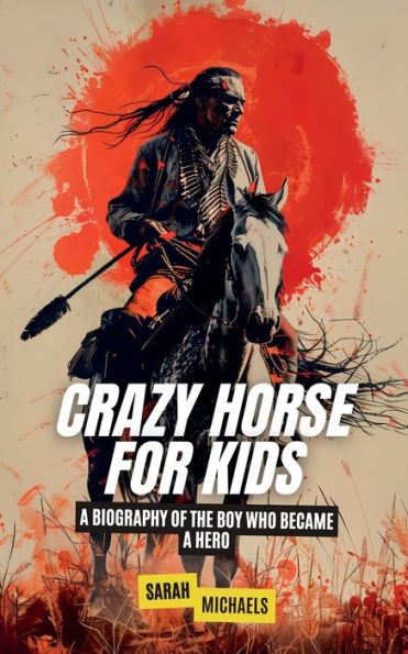 Crazy Horse for Kids: a Biography of the Boy Who Became Hero