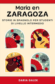 Title: María en Zaragoza: Storie in Spagnolo per Studenti di Livello Intermedio, Author: Daria Galek