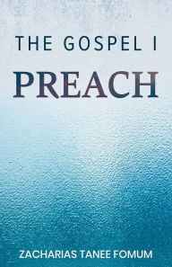 Title: The Gospel I Preach, Author: Zacharias Tanee Fomum